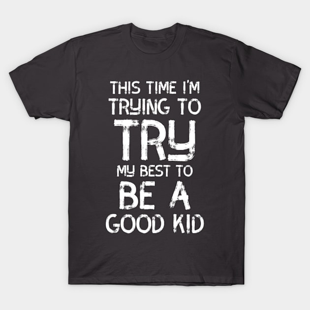 This Time I'm Trying to Try My Best to Be a Good Kid T-Shirt by JoeHx